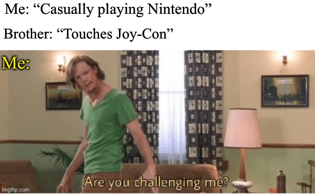 OH ITS ON | Me: “Casually playing Nintendo”; Brother: “Touches Joy-Con”; Me: | image tagged in are you challenging me | made w/ Imgflip meme maker