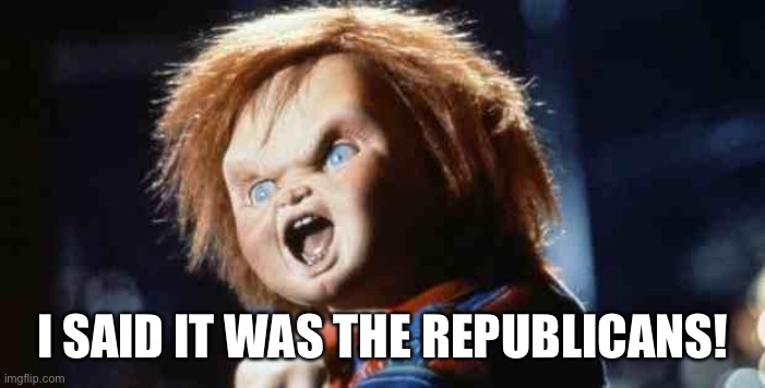 chucky | I SAID IT WAS THE REPUBLICANS! | image tagged in chucky | made w/ Imgflip meme maker