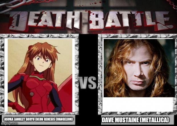 Asuka Langley Soryu VS Dave Mustaine - Death Battle Version! (Edit: Dave is NOT a Metallica member lmao he is Megadeth) |  ASUKA LANGLEY SORYU (NEON GENESIS EVANGELION); DAVE MUSTAINE (METALLICA) | image tagged in death battle,dave mustaine,asuka langley soryu,megadeth,neon genesis evangelion,fight | made w/ Imgflip meme maker