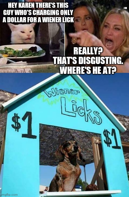 HEY KAREN THERE'S THIS GUY WHO'S CHARGING ONLY A DOLLAR FOR A WIENER LICK; J M; REALLY? THAT'S DISGUSTING. WHERE'S HE AT? | image tagged in reverse smudge and karen | made w/ Imgflip meme maker
