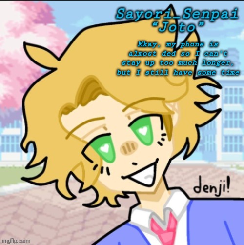 Sayori's Senpai temp but ß | Mkay, my phone is almost ded so I can't stay up too much longer, but I still have some time | image tagged in sayori's senpai temp but | made w/ Imgflip meme maker