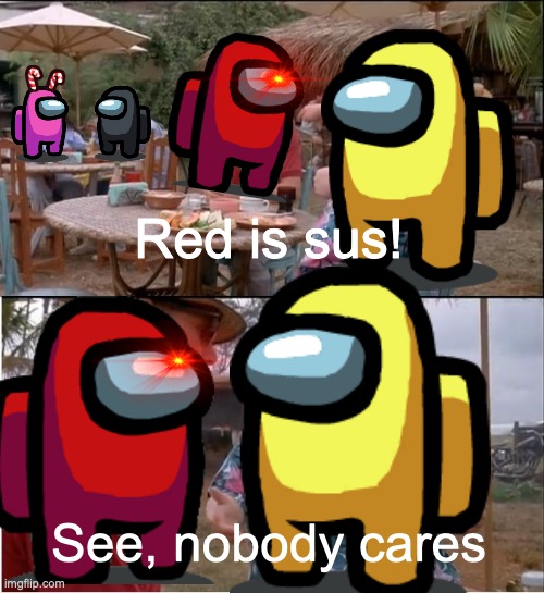 See nobody cares. | Red is sus! See, nobody cares | image tagged in memes,see nobody cares | made w/ Imgflip meme maker