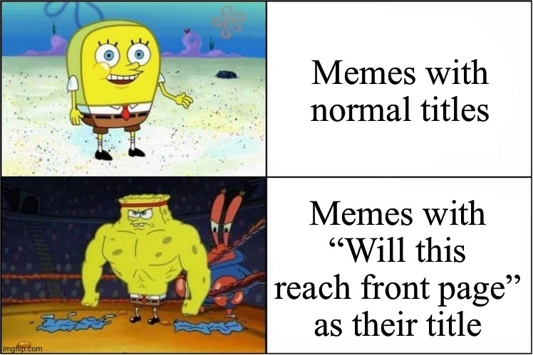 It be true tho | Memes with normal titles; Memes with “Will this reach front page” as their title | image tagged in weak vs strong spongebob | made w/ Imgflip meme maker