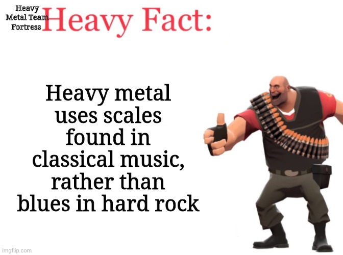 Heavy fact | Heavy Metal Team Fortress; Heavy metal uses scales found in classical music, rather than blues in hard rock | image tagged in heavy fact,blues,heavy metal,classical music,classical,hard rock | made w/ Imgflip meme maker
