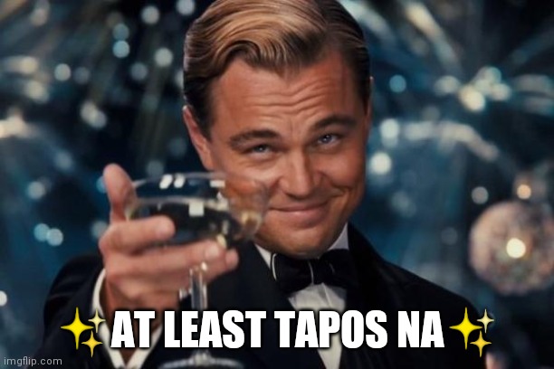 Leonardo Dicaprio Cheers Meme | ✨AT LEAST TAPOS NA✨ | image tagged in memes,leonardo dicaprio cheers | made w/ Imgflip meme maker