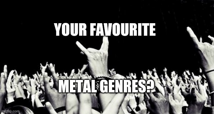 Your favourite metal genres? | YOUR FAVOURITE; METAL GENRES? | image tagged in heavy metal 09,heavy metal,metal,favorite,favorites,genres | made w/ Imgflip meme maker