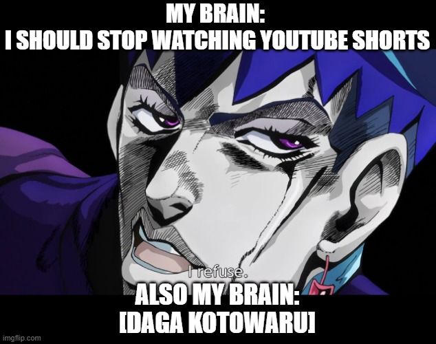 MY BRAIN: 
I SHOULD STOP WATCHING YOUTUBE SHORTS; ALSO MY BRAIN:
[DAGA KOTOWARU] | made w/ Imgflip meme maker