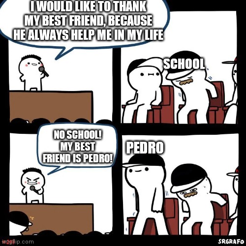 R.I.P. SCHOOL | I WOULD LIKE TO THANK MY BEST FRIEND, BECAUSE HE ALWAYS HELP ME IN MY LIFE; SCHOOL; NO SCHOOL!
MY BEST FRIEND IS PEDRO! PEDRO | image tagged in sit down,pedro,school,bff,best friends | made w/ Imgflip meme maker