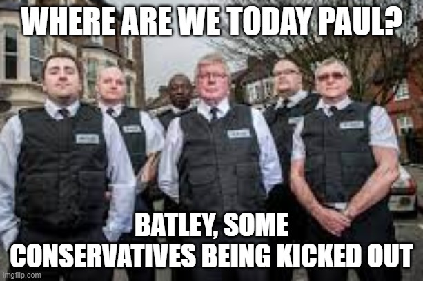 WHERE ARE WE TODAY PAUL? BATLEY, SOME CONSERVATIVES BEING KICKED OUT | made w/ Imgflip meme maker