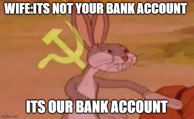 Wives be like | WIFE:ITS NOT YOUR BANK ACCOUNT; ITS OUR BANK ACCOUNT | image tagged in bugs bunny communist | made w/ Imgflip meme maker