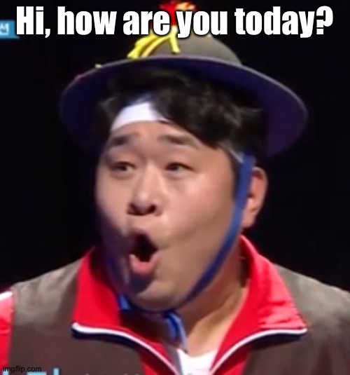 Call me Shiyu now | Hi, how are you today? | image tagged in pogging seyoon higher quality | made w/ Imgflip meme maker