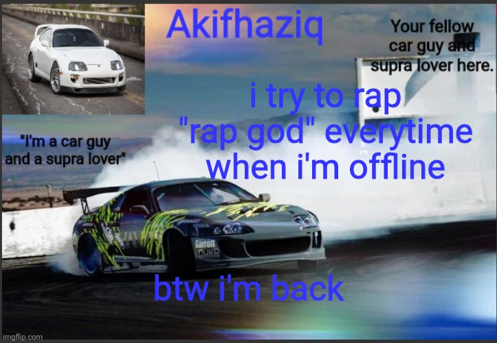 or i go gaming when i'm offline. | i try to rap "rap god" everytime when i'm offline; btw i'm back | image tagged in akifhaziq supra mk4 temp | made w/ Imgflip meme maker