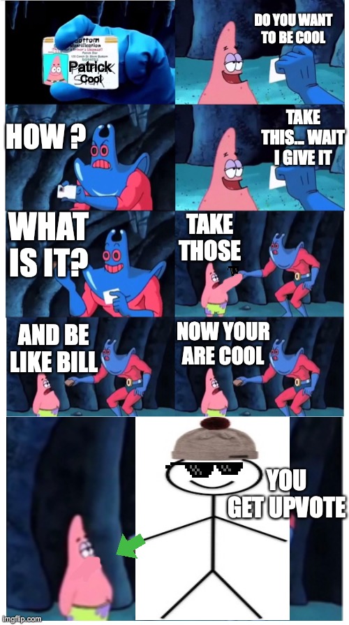 Be like billy | DO YOU WANT TO BE COOL; Patrick; Cool; HOW ? TAKE THIS... WAIT I GIVE IT; WHAT IS IT? TAKE THOSE; NOW YOUR ARE COOL; AND BE LIKE BILL; YOU GET UPVOTE | image tagged in patrick not my wallet | made w/ Imgflip meme maker