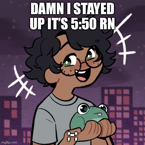 I stayed up all night ;w; | DAMN I STAYED UP IT’S 5:50 RN; ;-; | image tagged in ram3n picrew,it was hella worth it ngl | made w/ Imgflip meme maker