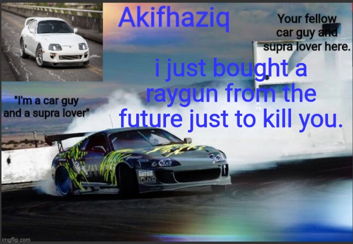 Akifhaziq supra mk4 temp | i just bought a raygun from the future just to kill you. | image tagged in akifhaziq supra mk4 temp | made w/ Imgflip meme maker