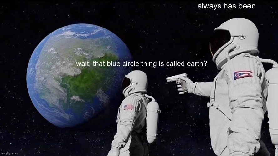 blue circle thing | always has been; wait, that blue circle thing is called earth? | image tagged in memes,always has been | made w/ Imgflip meme maker