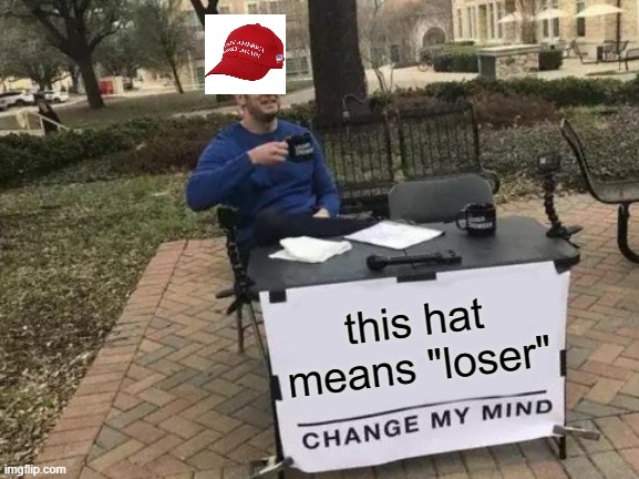 Also, snowflake crybaby. | this hat means "loser" | image tagged in memes,change my mind,politics,maga,loser | made w/ Imgflip meme maker