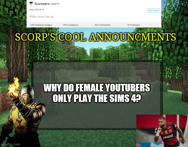Scorp's cool announcments V2 | SCORP'S COOL ANNOUNCMENTS; WHY DO FEMALE YOUTUBERS ONLY PLAY THE SIMS 4? | image tagged in scorp's cool announcments v2 | made w/ Imgflip meme maker