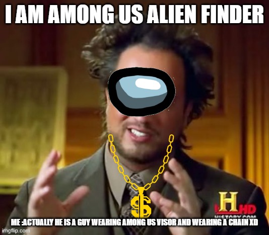 Ancient Aliens | I AM AMONG US ALIEN FINDER; ME :ACTUALLY HE IS A GUY WEARING AMONG US VISOR AND WEARING A CHAIN XD | image tagged in memes,ancient aliens | made w/ Imgflip meme maker