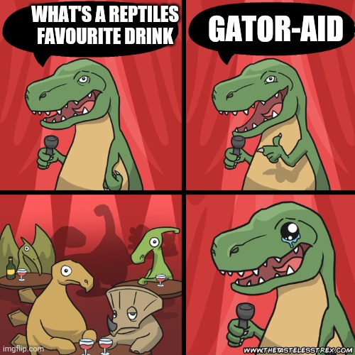 Haha funny joke | GATOR-AID; WHAT'S A REPTILES FAVOURITE DRINK | image tagged in stand up dinosaur,bad joke | made w/ Imgflip meme maker