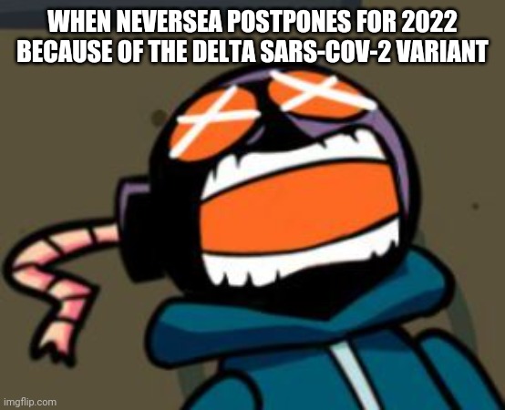 >:'( | WHEN NEVERSEA POSTPONES FOR 2022 BECAUSE OF THE DELTA SARS-COV-2 VARIANT | image tagged in ballastic from whitty mod screaming,mad whitty,whitty,whitty whitmore scream,neversea,memes | made w/ Imgflip meme maker
