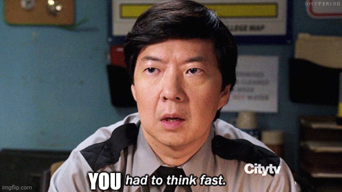I had to think fast | YOU | image tagged in i had to think fast | made w/ Imgflip meme maker