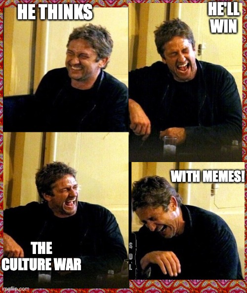 Gerard Butler and his Thunderous Laughs | HE'LL WIN; HE THINKS; WITH MEMES! THE CULTURE WAR | image tagged in gerard butler and his thunderous laughs | made w/ Imgflip meme maker