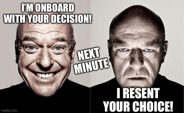 Onboard Not | I’M ONBOARD WITH YOUR DECISION! NEXT MINUTE; I RESENT YOUR CHOICE! | image tagged in hank | made w/ Imgflip meme maker