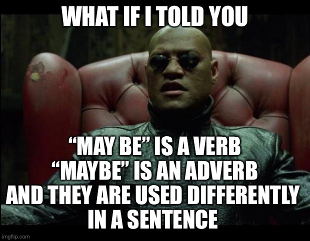 Usage Morph |  WHAT IF I TOLD YOU; “MAY BE” IS A VERB
“MAYBE” IS AN ADVERB
AND THEY ARE USED DIFFERENTLY 
IN A SENTENCE | image tagged in what if i told you | made w/ Imgflip meme maker