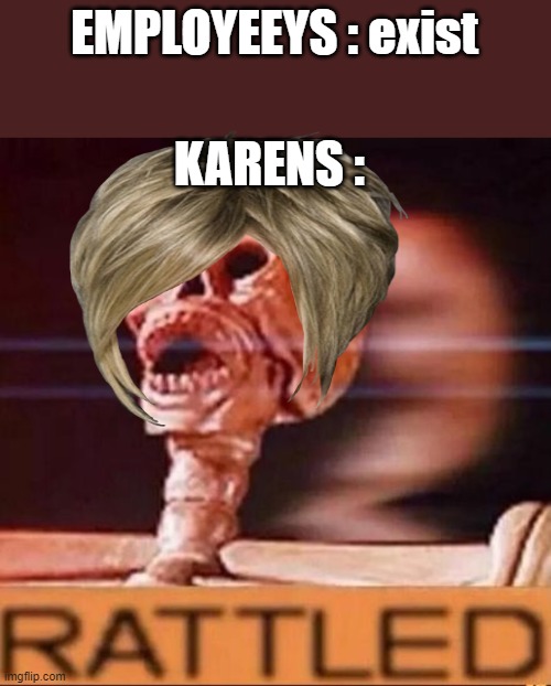 RATTLED | EMPLOYEEYS : exist; KARENS : | image tagged in rattled | made w/ Imgflip meme maker