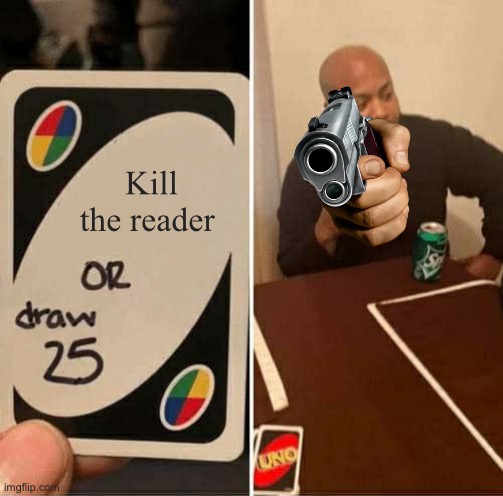 UNO Draw 25 Cards Meme | Kill the reader | image tagged in memes,uno draw 25 cards | made w/ Imgflip meme maker