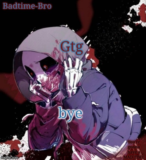 Ill probably be back soon | Gtg; bye | image tagged in dusttale temp thing | made w/ Imgflip meme maker
