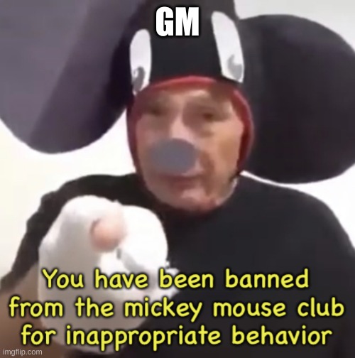 Banned From The Mickey Mouse Club | GM | image tagged in banned from the mickey mouse club | made w/ Imgflip meme maker