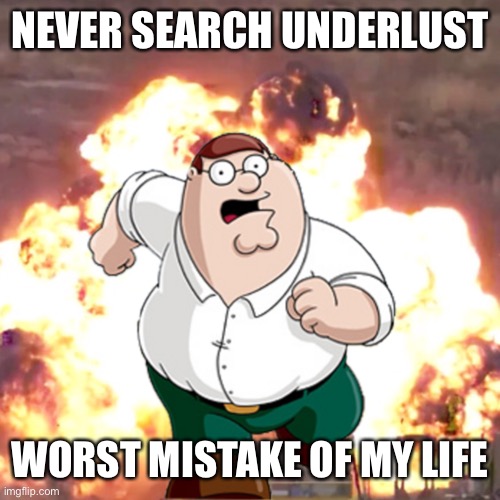 Peter G telling you not to do something | NEVER SEARCH UNDERLUST; WORST MISTAKE OF MY LIFE | image tagged in peter g telling you not to do something | made w/ Imgflip meme maker