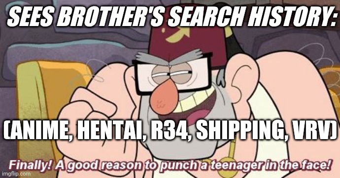 Finally! A good reason to punch a teenager in the face! | SEES BROTHER'S SEARCH HISTORY:; (ANIME, HENTAI, R34, SHIPPING, VRV) | image tagged in finally a good reason to punch a teenager in the face | made w/ Imgflip meme maker