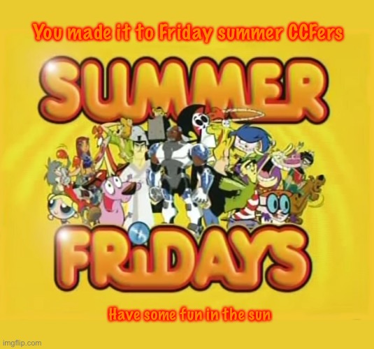 You made it to Friday summer CCFers; Have some fun in the sun | made w/ Imgflip meme maker