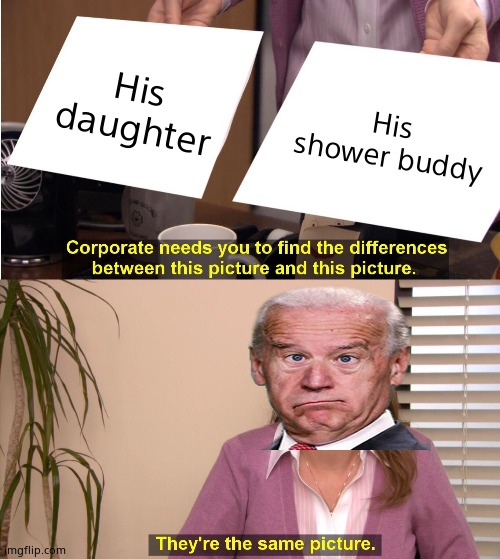 They're The Same Picture Meme | His daughter His shower buddy | image tagged in memes,they're the same picture | made w/ Imgflip meme maker