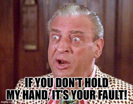 It's your fault! | IF YOU DON'T HOLD MY HAND, IT'S YOUR FAULT! | image tagged in rodney dangerfield shocked | made w/ Imgflip meme maker