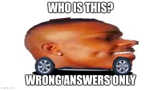 DaBaby Car | WHO IS THIS? WRONG ANSWERS ONLY | image tagged in dababy car | made w/ Imgflip meme maker