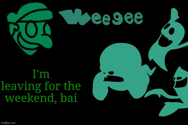 Weegee's Ghost Temp | I'm leaving for the weekend, bai | image tagged in weegee's ghost temp | made w/ Imgflip meme maker