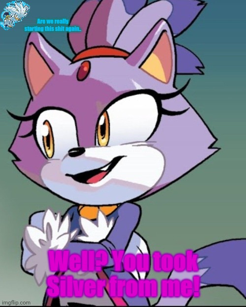 Blaze the cat | Well? You took Silver from me! Are we really starting this shit again.. | image tagged in blaze the cat | made w/ Imgflip meme maker
