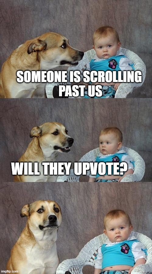 Dad Joke Dog | SOMEONE IS SCROLLING
 PAST US; WILL THEY UPVOTE? | image tagged in memes,dad joke dog | made w/ Imgflip meme maker