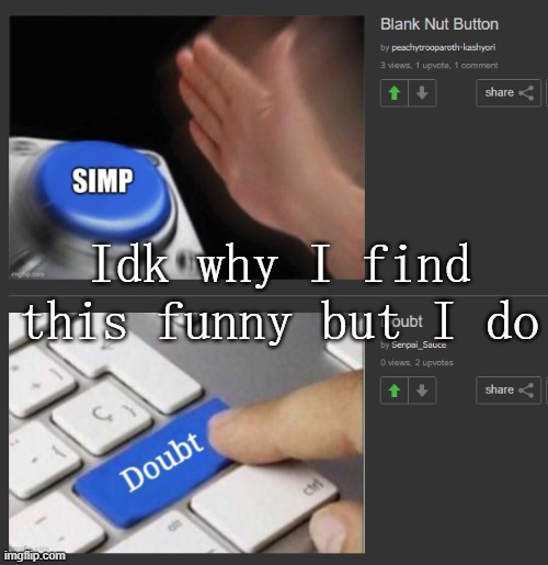 Idk why I find this funny but I do | made w/ Imgflip meme maker