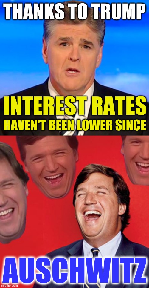 he's right you know | THANKS TO TRUMP; INTEREST RATES; HAVEN'T BEEN LOWER SINCE; AUSCHWITZ | image tagged in sean hannity tucker carlson laughing,auschwitz,hitler,jews,blame canada,conservative hypocrisy | made w/ Imgflip meme maker