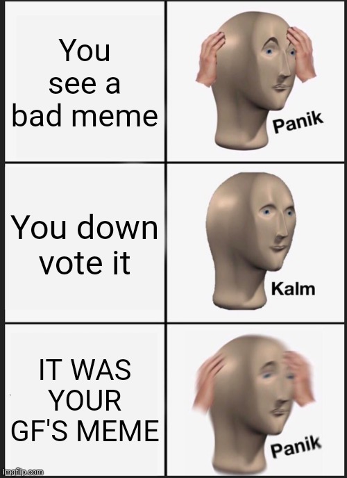 Panik Kalm Panik | You see a bad meme; You down vote it; IT WAS YOUR GF'S MEME | image tagged in memes,panik kalm panik | made w/ Imgflip meme maker