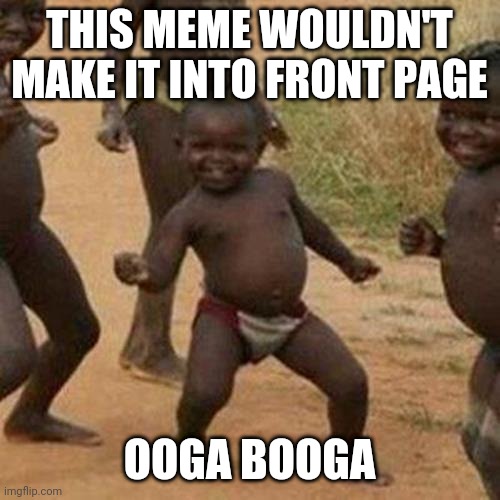 This meme wouldn't be on front page | THIS MEME WOULDN'T MAKE IT INTO FRONT PAGE; OOGA BOOGA | image tagged in memes,third world success kid | made w/ Imgflip meme maker