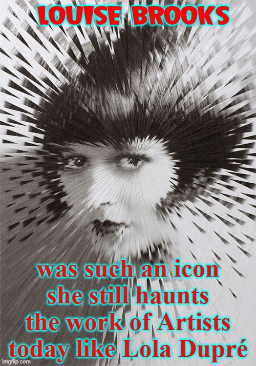 LOUISE BROOKS was such an icon she still haunts the work of Artists
today like Lola Dupré | made w/ Imgflip meme maker