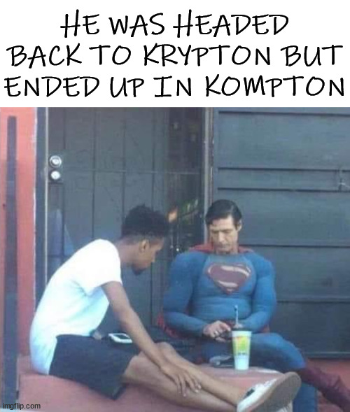 HE WAS HEADED BACK TO KRYPTON BUT ENDED UP IN KOMPTON | image tagged in superheroes | made w/ Imgflip meme maker
