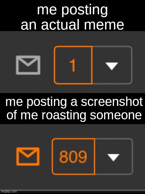 -_-  why | me posting an actual meme; me posting a screenshot of me roasting someone | image tagged in 1 notification vs 809 notifications with message | made w/ Imgflip meme maker