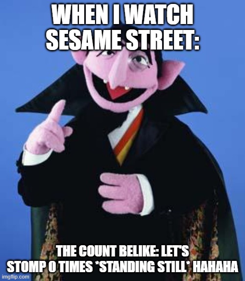 when i watch sesame street belike part 1 | WHEN I WATCH SESAME STREET:; THE COUNT BELIKE: LET'S STOMP 0 TIMES *STANDING STILL* HAHAHA | image tagged in the count | made w/ Imgflip meme maker